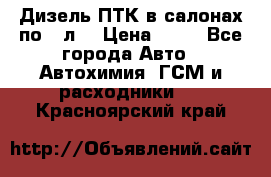 Дизель ПТК в салонах по20 л. › Цена ­ 30 - Все города Авто » Автохимия, ГСМ и расходники   . Красноярский край